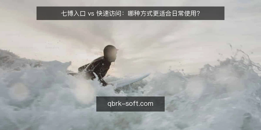 七博入口 vs 快速访问:哪种方式更适合日常使用? — 明确使用场景与需求 配图