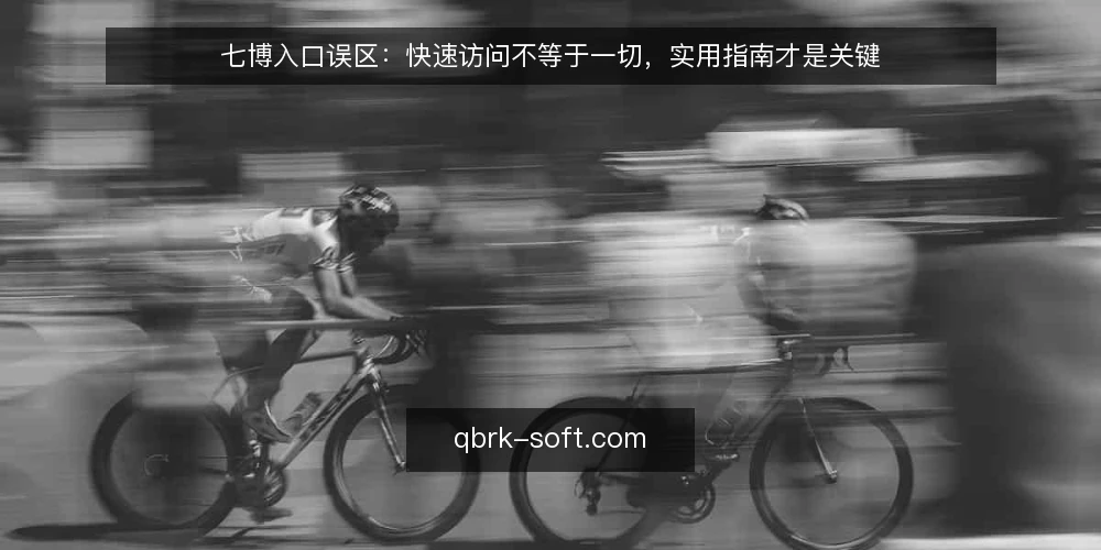 七博入口误区：快速访问不等于一切，实用指南才是关键 — 误区一：七博入口越简单越好？ 配图
