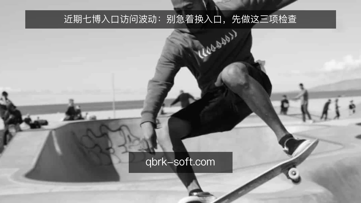 近期七博入口访问波动：别急着换入口，先做这三项检查