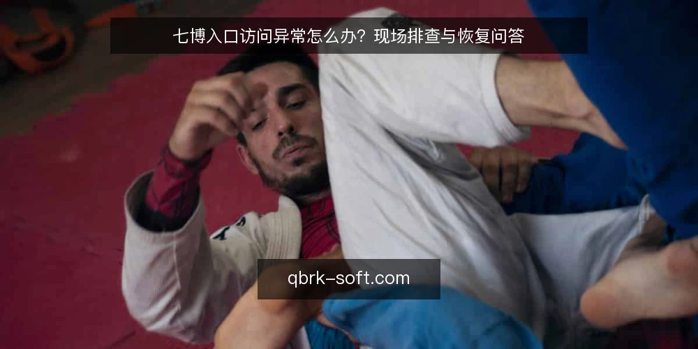 七博入口访问异常怎么办?现场排查与恢复问答 — 需要警惕哪些入口异常信号? 配图