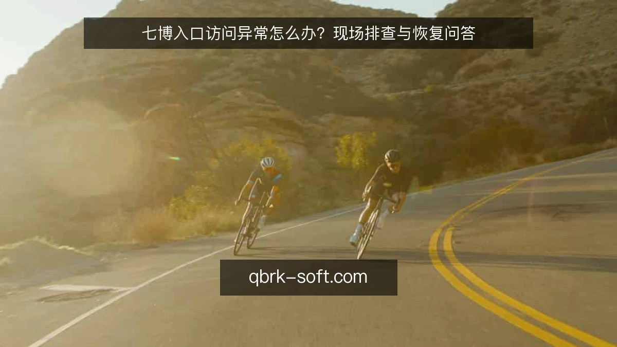 七博入口访问异常怎么办?现场排查与恢复问答