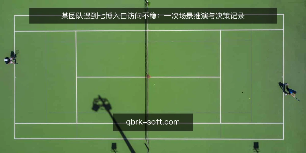 某团队遇到七博入口访问不稳:一次场景推演与决策记录 — 场景设定:某小组的日常访问需求 配图