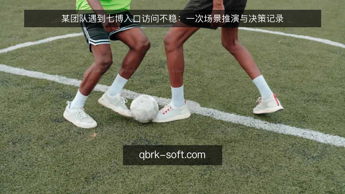 某团队遇到七博入口访问不稳:一次场景推演与决策记录