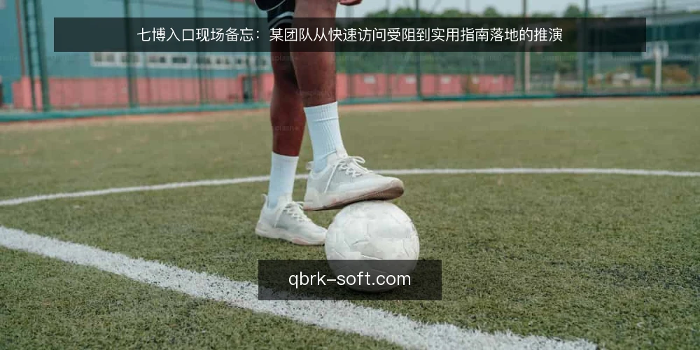 七博入口现场备忘：某团队从快速访问受阻到实用指南落地的推演 — 现场先看哪些信号 配图