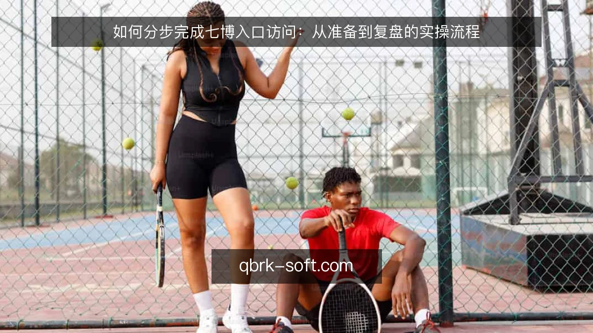 如何分步完成七博入口访问:从准备到复盘的实操流程